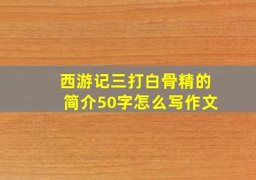 西游记三打白骨精的简介50字怎么写作文