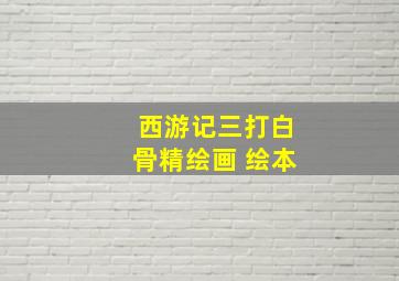 西游记三打白骨精绘画 绘本