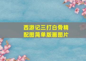 西游记三打白骨精配图简单版画图片