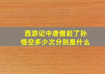 西游记中唐僧赶了孙悟空多少次分别是什么