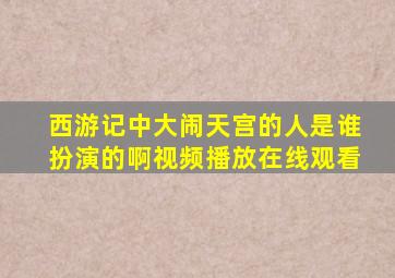 西游记中大闹天宫的人是谁扮演的啊视频播放在线观看