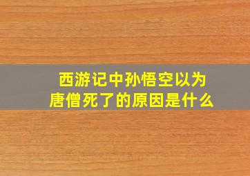 西游记中孙悟空以为唐僧死了的原因是什么