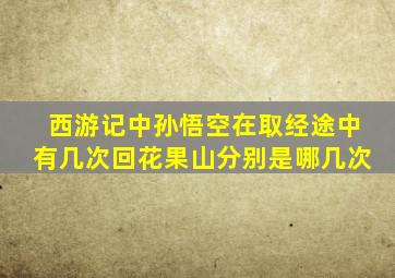 西游记中孙悟空在取经途中有几次回花果山分别是哪几次