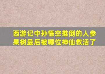 西游记中孙悟空推倒的人参果树最后被哪位神仙救活了