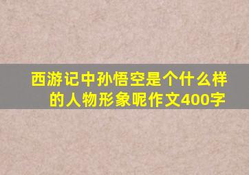 西游记中孙悟空是个什么样的人物形象呢作文400字