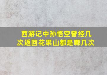 西游记中孙悟空曾经几次返回花果山都是哪几次