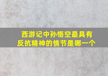 西游记中孙悟空最具有反抗精神的情节是哪一个