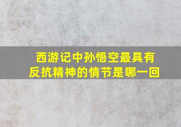 西游记中孙悟空最具有反抗精神的情节是哪一回