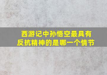 西游记中孙悟空最具有反抗精神的是哪一个情节