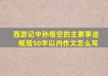 西游记中孙悟空的主要事迹概括50字以内作文怎么写