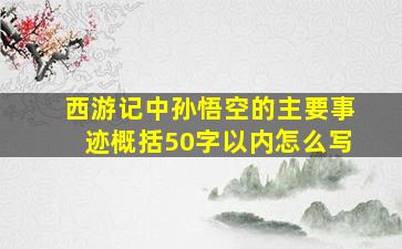 西游记中孙悟空的主要事迹概括50字以内怎么写