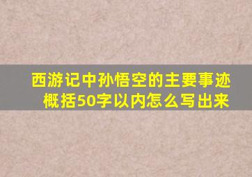 西游记中孙悟空的主要事迹概括50字以内怎么写出来