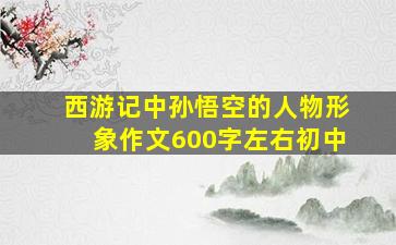 西游记中孙悟空的人物形象作文600字左右初中