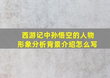 西游记中孙悟空的人物形象分析背景介绍怎么写