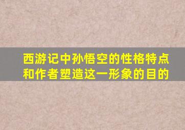 西游记中孙悟空的性格特点和作者塑造这一形象的目的