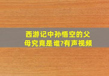 西游记中孙悟空的父母究竟是谁?有声视频