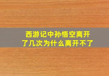 西游记中孙悟空离开了几次为什么离开不了