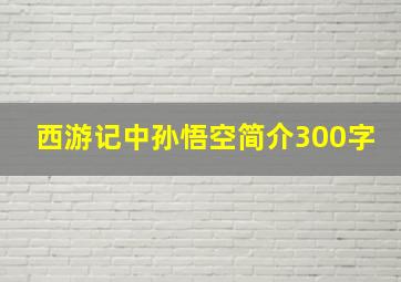 西游记中孙悟空简介300字