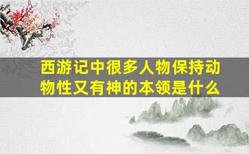 西游记中很多人物保持动物性又有神的本领是什么