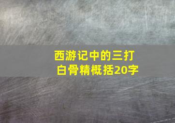 西游记中的三打白骨精概括20字