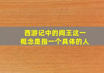 西游记中的阎王这一概念是指一个具体的人