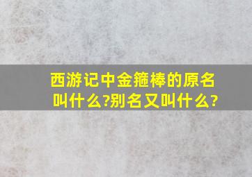 西游记中金箍棒的原名叫什么?别名又叫什么?