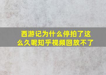 西游记为什么停拍了这么久呢知乎视频回放不了