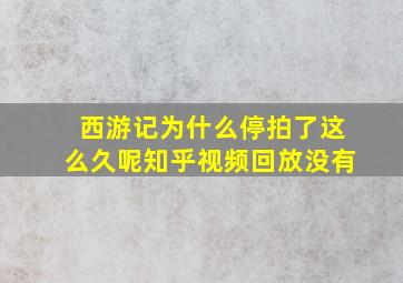 西游记为什么停拍了这么久呢知乎视频回放没有