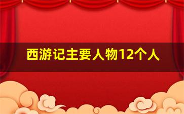 西游记主要人物12个人