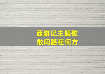 西游记主题歌 敢问路在何方