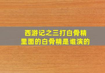 西游记之三打白骨精里面的白骨精是谁演的