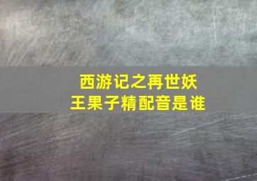 西游记之再世妖王果子精配音是谁