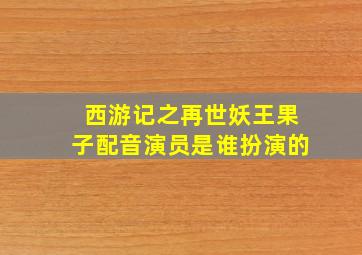 西游记之再世妖王果子配音演员是谁扮演的