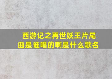 西游记之再世妖王片尾曲是谁唱的啊是什么歌名