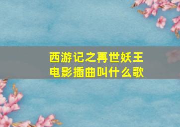 西游记之再世妖王电影插曲叫什么歌