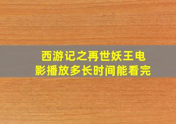 西游记之再世妖王电影播放多长时间能看完