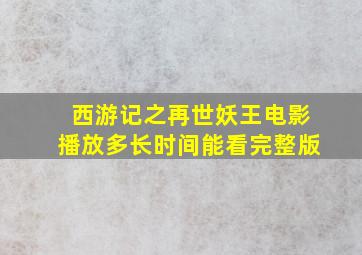 西游记之再世妖王电影播放多长时间能看完整版