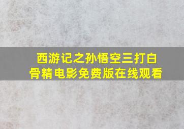 西游记之孙悟空三打白骨精电影免费版在线观看