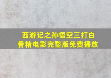 西游记之孙悟空三打白骨精电影完整版免费播放