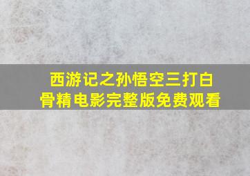 西游记之孙悟空三打白骨精电影完整版免费观看