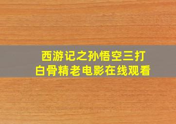 西游记之孙悟空三打白骨精老电影在线观看