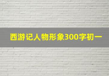 西游记人物形象300字初一