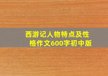 西游记人物特点及性格作文600字初中版