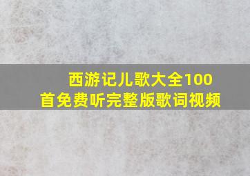 西游记儿歌大全100首免费听完整版歌词视频