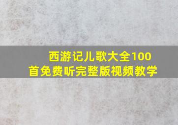 西游记儿歌大全100首免费听完整版视频教学