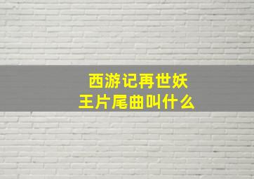 西游记再世妖王片尾曲叫什么