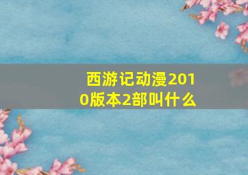 西游记动漫2010版本2部叫什么