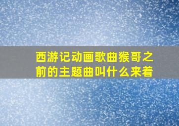 西游记动画歌曲猴哥之前的主题曲叫什么来着