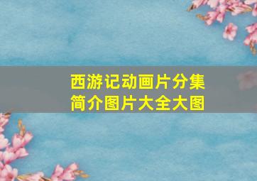 西游记动画片分集简介图片大全大图