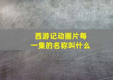 西游记动画片每一集的名称叫什么